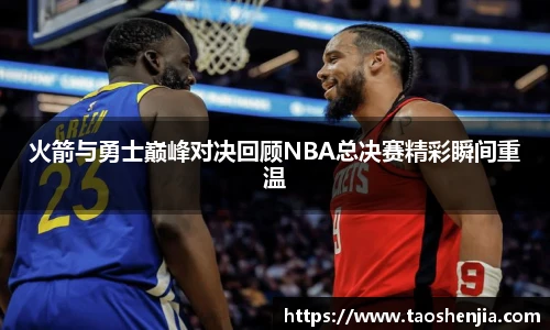 悟空体育火箭与勇士巅峰对决回顾NBA总决赛精彩瞬间重温