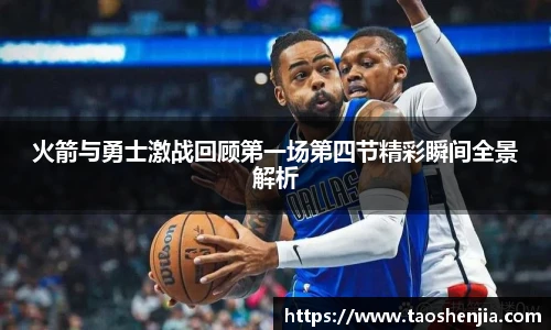 悟空体育火箭与勇士激战回顾第一场第四节精彩瞬间全景解析