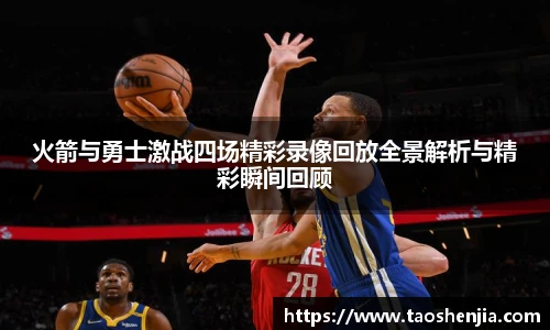 悟空体育火箭与勇士激战四场精彩录像回放全景解析与精彩瞬间回顾